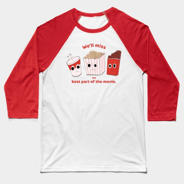 We'll miss the best part of the movie - soda, popcorn and chocolate Baseball T-Shirt by MisterThi